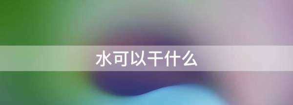 水可以干什么,水能做什么事情?圖4