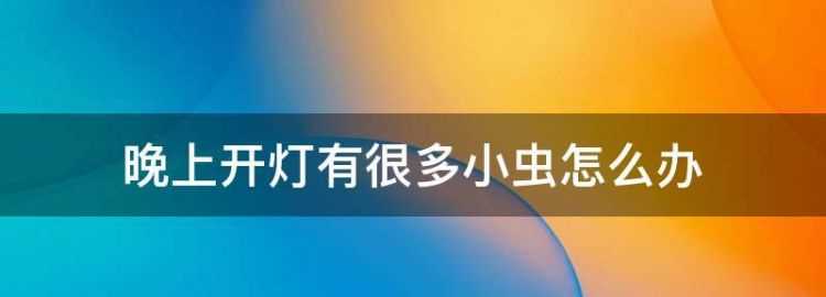 夏天晚上開(kāi)燈有很多小飛蟲(chóng)怎么辦呢