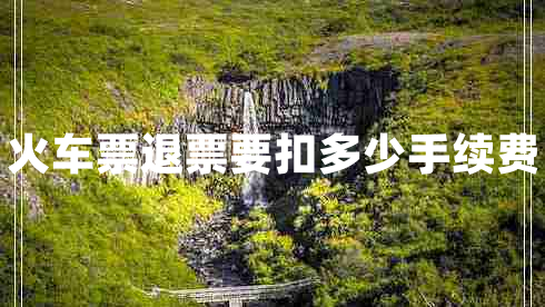 火車票退票要扣多少手續(xù)費