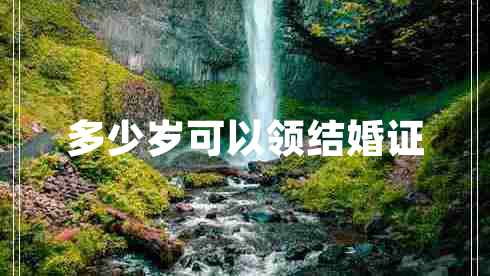 多少歲可以領(lǐng)結(jié)婚證