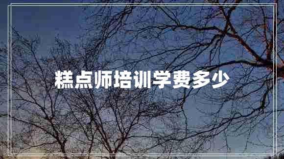 糕點師培訓學費多少