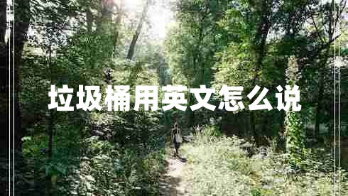 垃圾桶用英文怎么說(shuō)