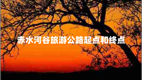 赤水河谷旅游公路起點(diǎn)和終點(diǎn)