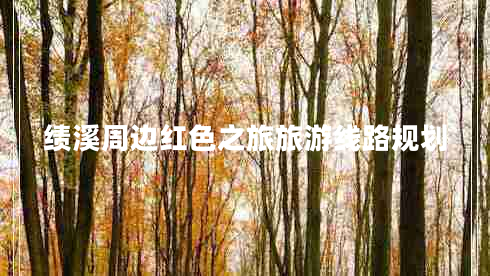 績(jī)溪周邊紅色之旅旅游線路規(guī)劃