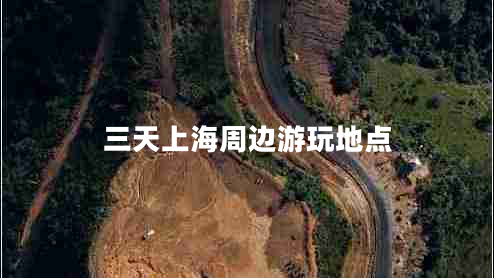 三天上海周邊游玩地點(diǎn)