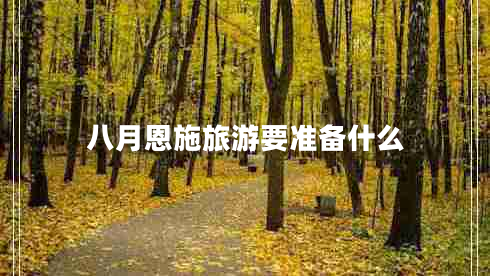 八月恩施旅游要準(zhǔn)備什么