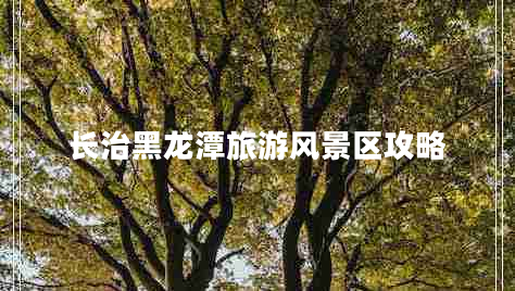 長(cháng)治黑龍潭旅游風(fēng)景區攻略