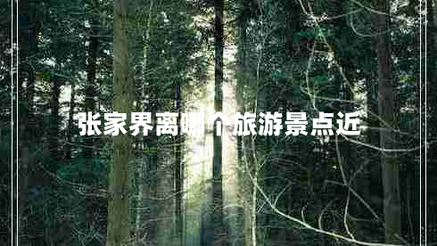 張家界離哪個旅游景點近