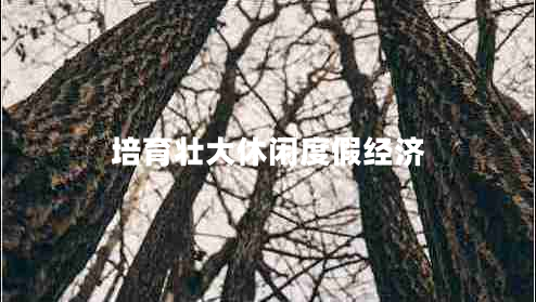 培育壯大休閑度假經(jīng)濟(jì)