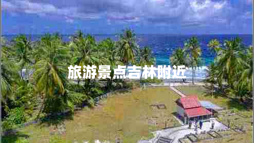 旅游景點(diǎn)吉林附近