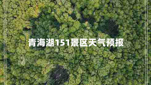 青海湖151景區(qū)天氣預(yù)報
