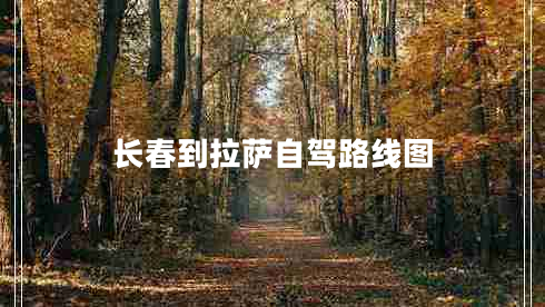 長(cháng)春到拉薩自駕路線(xiàn)圖