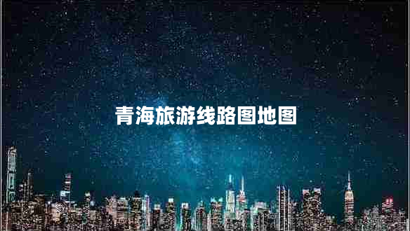 青海旅游線路圖地圖