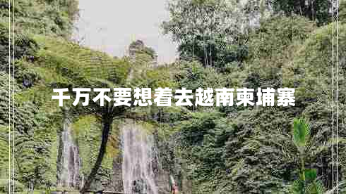 千萬(wàn)不要想著(zhù)去越南柬埔寨