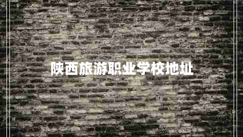 陜西旅游職業(yè)學(xué)校地址