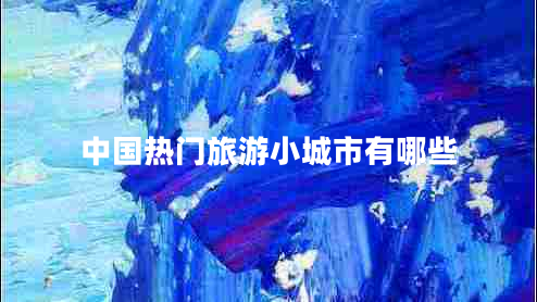 中國熱門旅游小城市有哪些