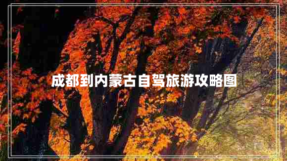 成都到內(nèi)蒙古自駕旅游攻略圖