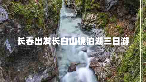 長(cháng)春出發(fā)長(cháng)白山鏡泊湖三日游