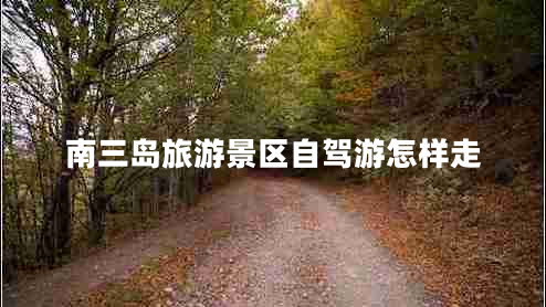 南三島旅游景區自駕游怎樣走