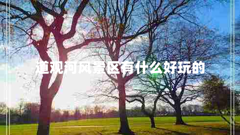 道觀河風景區(qū)有什么好玩的
