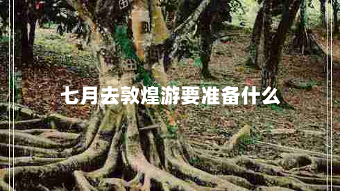 七月去敦煌游要準(zhǔn)備什么