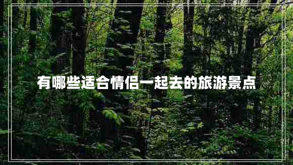 有哪些適合情侶一起去的旅游景點