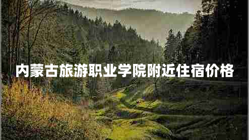 內(nèi)蒙古旅游職業(yè)學(xué)院附近住宿價(jià)格