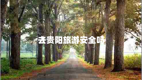 去貴陽(yáng)旅游安全嗎
