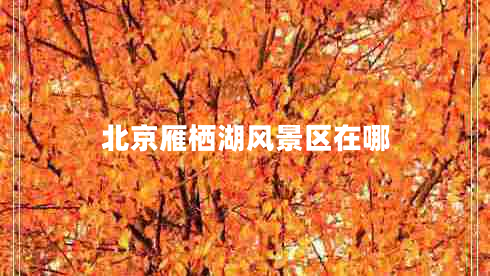 北京雁棲湖風(fēng)景區在哪