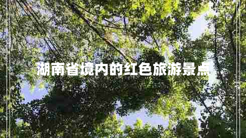 湖南省境內(nèi)的紅色旅游景點(diǎn)
