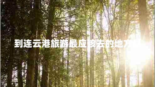 到連云港旅游最應(yīng)該去的地方是