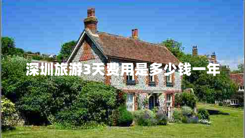 深圳旅游3天費(fèi)用是多少錢(qián)一年