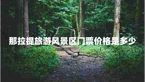 那拉提旅游風景區(qū)門票價格是多少