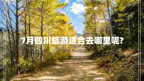 7月四川旅游適合去哪里呢?