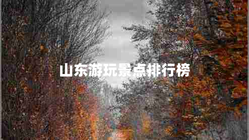山東游玩景點排行榜 山東游玩景點排行榜