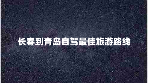 長(zhǎng)春到青島自駕最佳旅游路線
