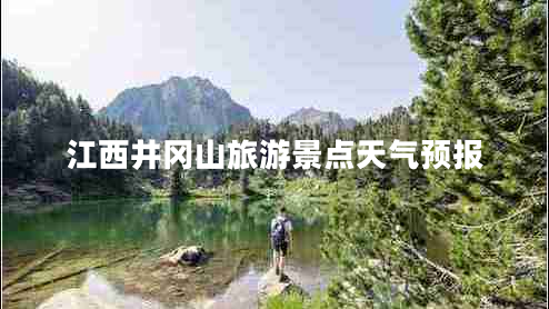 江西井岡山旅游景點天氣預報