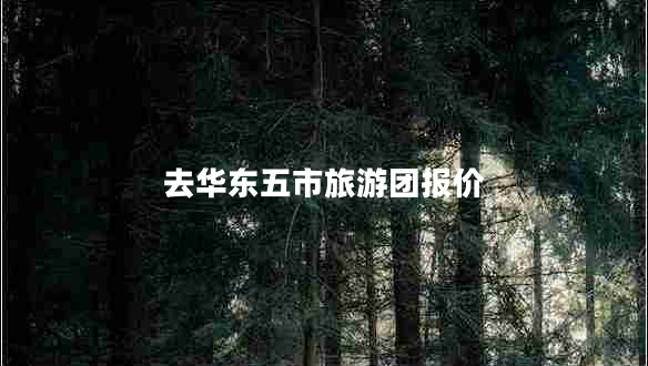 去華東五市旅游團報價