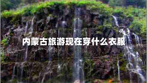 內(nèi)蒙古旅游現(xiàn)在穿什么衣服
