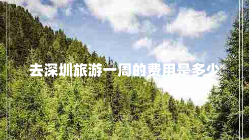 去深圳旅游一周的費(fèi)用是多少
