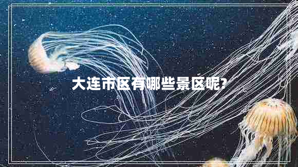 大連市區有哪些景區呢?
