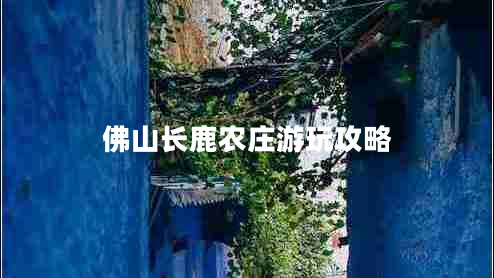 佛山長(cháng)鹿農莊游玩攻略