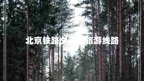 北京鐵路夕陽(yáng)紅旅游線(xiàn)路