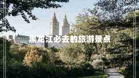 黑龍江必去的旅游景點(diǎn)