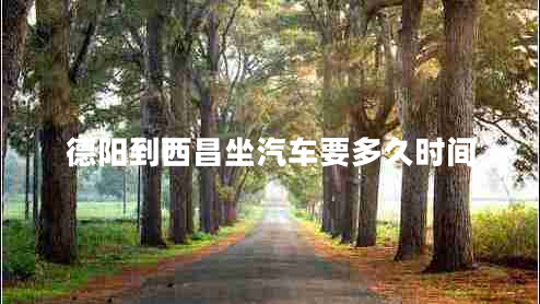 德陽到西昌坐汽車要多久時間