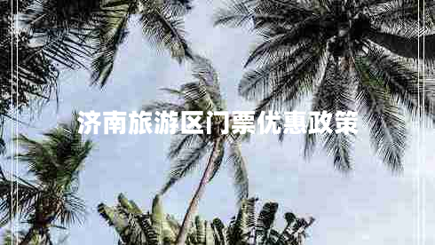 濟南旅游區(qū)門票優(yōu)惠政策