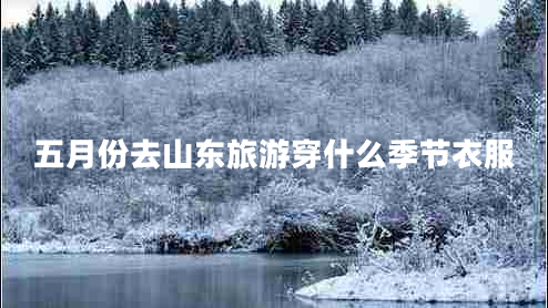 五月份去山東旅游穿什么季節衣服