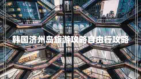 韓國濟州島旅游攻略自由行攻略