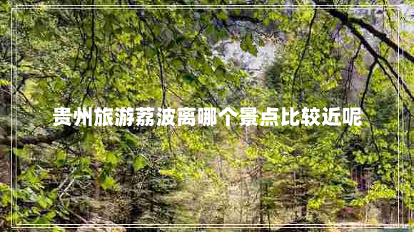 貴州旅游荔波離哪個景點比較近呢