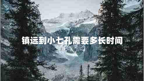 鎮(zhèn)遠(yuǎn)到小七孔需要多長(zhǎng)時(shí)間